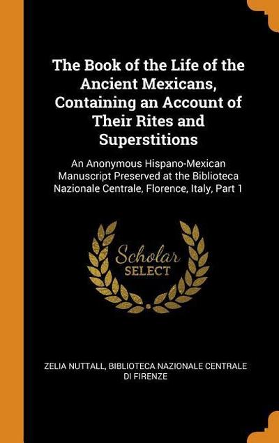The Book of the Life of the Ancient Mexicans, Containing an Account of Their Rites and Superstitions: An Anonymous Hispano-Mexican Manuscript Preserve