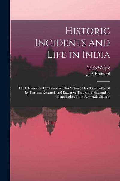 Historic Incidents and Life in India: the Information Contained in This Volume Has Been Collected by Personal Research and Extensive Travel in India