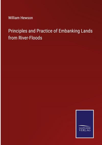 Principles and Practice of Embanking Lands from River-Floods