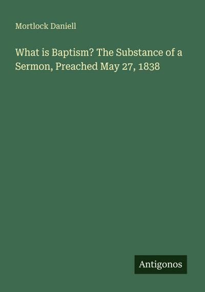 What is Baptism? The Substance of a Sermon, Preached May 27, 1838