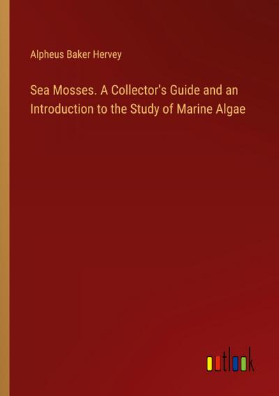 Sea Mosses. A Collector’s Guide and an Introduction to the Study of Marine Algae