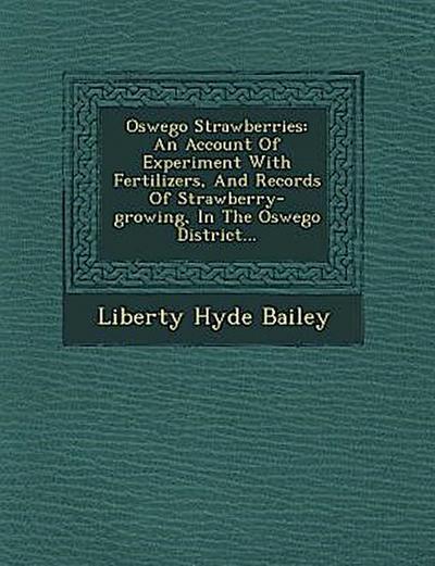 Oswego Strawberries: An Account of Experiment with Fertilizers, and Records of Strawberry-Growing, in the Oswego District...