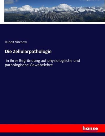 Die Zellularpathologie: in ihrer Begründung auf physiologische und pathologische Gewebelehre