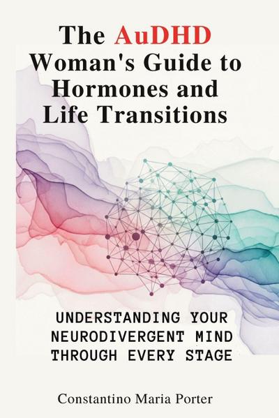 The AuDHD Woman’s Guide to Hormones and Life Transitions