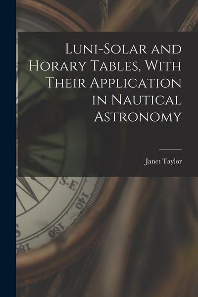 Luni-Solar and Horary Tables, With Their Application in Nautical Astronomy