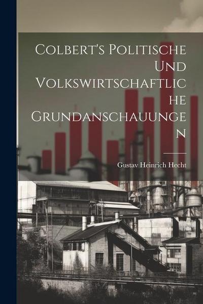 Colbert’s Politische und Volkswirtschaftliche Grundanschauungen