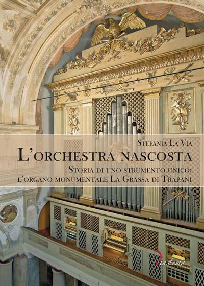 L’ orchestra nascosta. Storia di uno strumento unico: l’organo monumentale La Grassa di Trapani