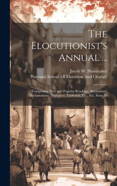 The Elocutionist’s Annual ...: Comprising New and Popular Readings, Recitations, Declamations, Dialogues, Tableaux, Etc., Etc, Issue 16