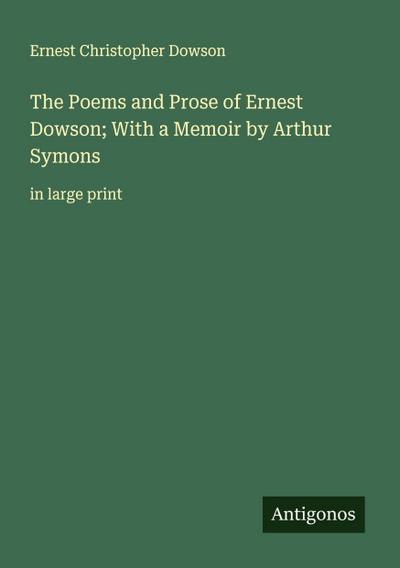 The Poems and Prose of Ernest Dowson; With a Memoir by Arthur Symons