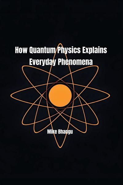 How Quantum Physics Explains Everyday Phenomena