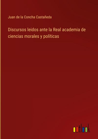 Discursos leidos ante la Real academia de ciencias morales y políticas