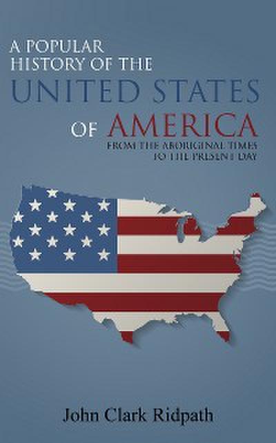 A Popular History of the United States of America, From the Aboriginal Times to the Present Day