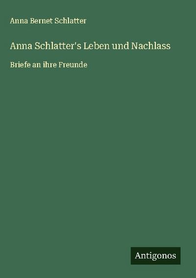 Anna Schlatter’s Leben und Nachlass