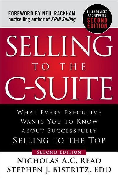 Selling to the C-Suite, Second Edition:  What Every Executive Wants You to Know About Successfully Selling to the Top
