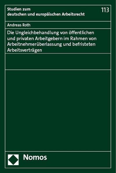 Die Ungleichbehandlung von öffentlichen und privaten Arbeitgebern im Rahmen von Arbeitnehmerüberlassung und befristeten Arbeitsverträgen (Studien zum deutschen und europäischen Arbeitsrecht)