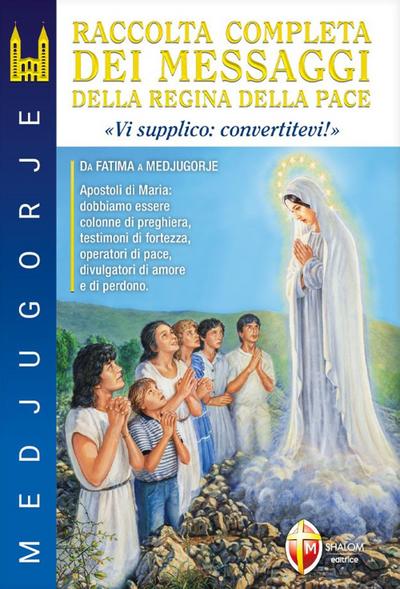 Medjugorje. Raccolta completa dei messaggi della Regina della Pace. ’Vi supplico: convertitevi!’