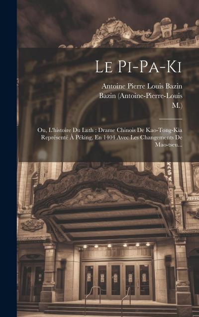 Le Pi-pa-ki: Ou, L’histoire Du Luth: Drame Chinois De Kao-tong-kia Représenté À Péking, En 1404 Avec Les Changements De Mao-tseu...