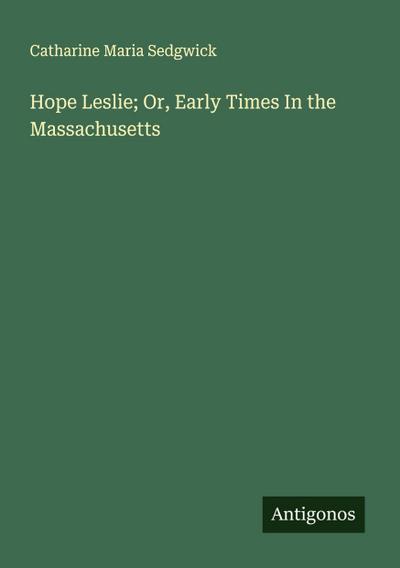 Hope Leslie; Or, Early Times In the Massachusetts