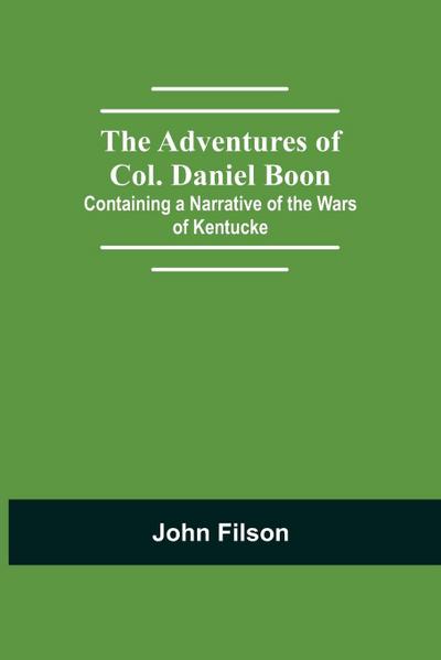 The Adventures Of Col. Daniel Boon; Containing A Narrative Of The Wars Of Kentucke