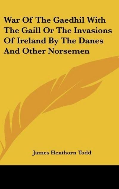 War Of The Gaedhil With The Gaill Or The Invasions Of Ireland By The Danes And Other Norsemen