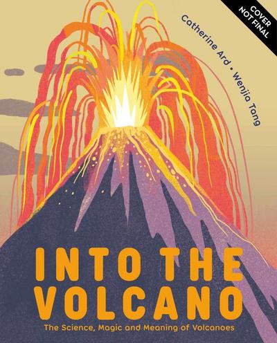 Into the Volcano: The Science, Magic and Meaning of Volcanoes