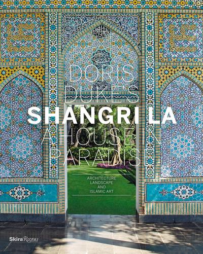 Doris Duke’s Shangri-La: A House in Paradise: Architecture, Landscape, and Islamic Art