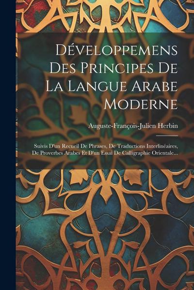 Développemens Des Principes De La Langue Arabe Moderne: Suivis D’un Recueil De Phrases, De Traductions Interlinéaires, De Proverbes Arabes Et D’un Ess