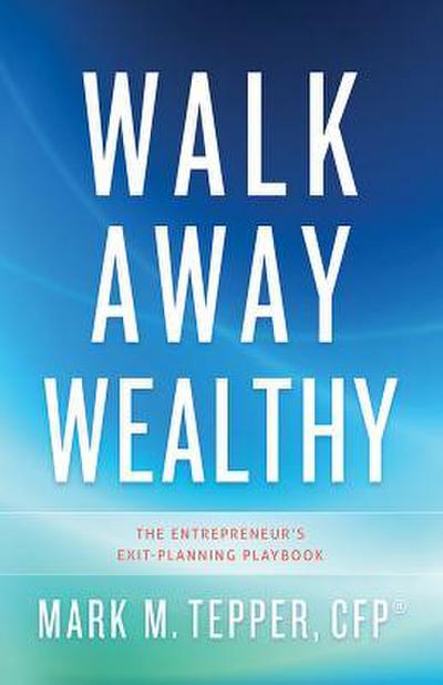 Walk Away Wealthy: The Entrepreneur’s Exit-Planning Playbook