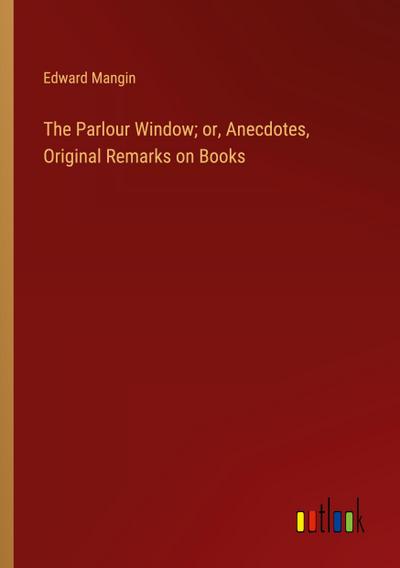 The Parlour Window; or, Anecdotes, Original Remarks on Books