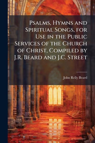 Psalms, Hymns and Spiritual Songs, for Use in the Public Services of the Church of Christ, Compiled by J.R. Beard and J.C. Street