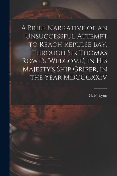 A Brief Narrative of an Unsuccessful Attempt to Reach Repulse Bay, Through Sir Thomas Rowe’s ’Welcome’, in His Majesty’s Ship Griper, in the Year MDCC