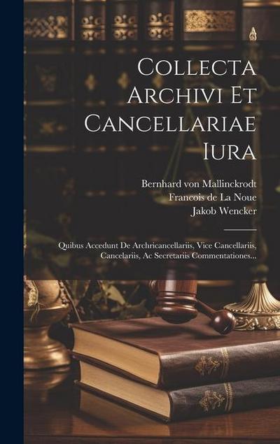 Collecta Archivi Et Cancellariae Iura: Quibus Accedunt De Archricancellariis, Vice Cancellariis, Cancelariis, Ac Secretariis Commentationes...