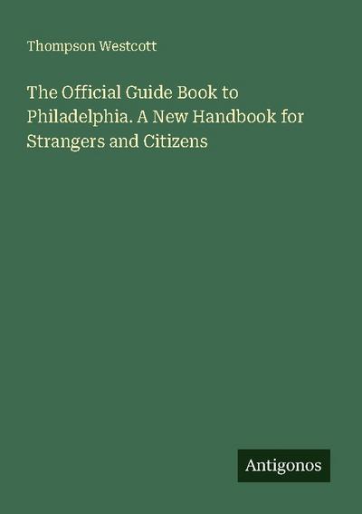 The Official Guide Book to Philadelphia. A New Handbook for Strangers and Citizens