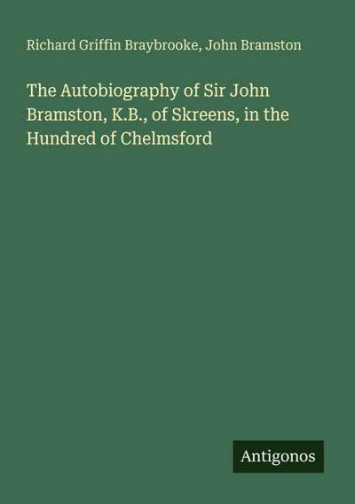 The Autobiography of Sir John Bramston, K.B., of Skreens, in the Hundred of Chelmsford