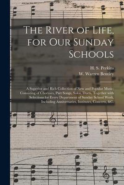 The River of Life, for Our Sunday Schools: a Superior and Rich Collection of New and Popular Music; Consisting of Choruses, Part Songs, Solos, Duets
