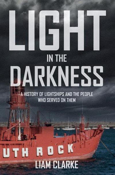 Light in the Darkness: A History of Lightships and the People Who Served on Them