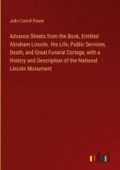 Advance Sheets from the Book, Entitled Abraham Lincoln. His Life, Public Services, Death, and Great Funeral Cortege, with a History and Description of the National Lincoln Monument
