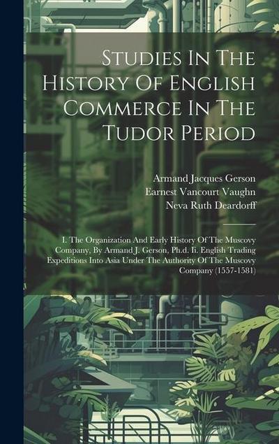 Studies In The History Of English Commerce In The Tudor Period: I. The Organization And Early History Of The Muscovy Company, By Armand J. Gerson, Ph.