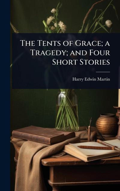 The Tents of Grace; a Tragedy; and Four Short Stories