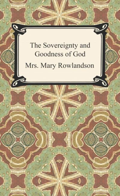 The Sovereignty and Goodness of God: A Narrative of the Captivity and Restoration of Mrs. Mary Rowlandson