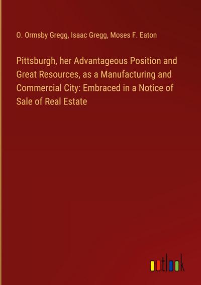 Pittsburgh, her Advantageous Position and Great Resources, as a Manufacturing and Commercial City: Embraced in a Notice of Sale of Real Estate