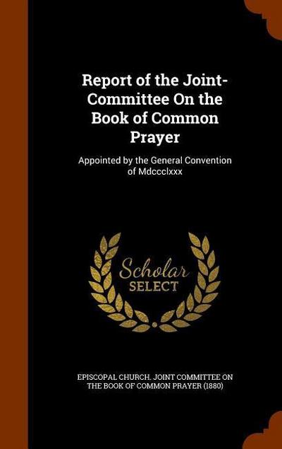 Report of the Joint-Committee On the Book of Common Prayer: Appointed by the General Convention of Mdccclxxx