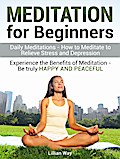 Meditation for Beginners: How to Meditate to Relieve Stress and Depression. Experience the Benefits with Daily Meditations