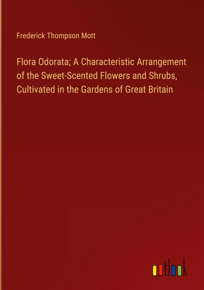 Flora Odorata; A Characteristic Arrangement of the Sweet-Scented Flowers and Shrubs, Cultivated in the Gardens of Great Britain