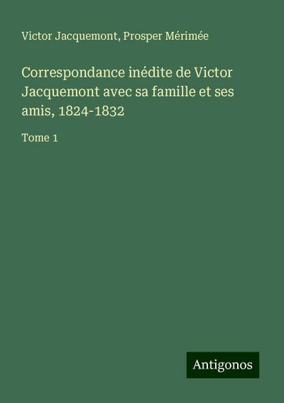 Correspondance inédite de Victor Jacquemont avec sa famille et ses amis, 1824-1832