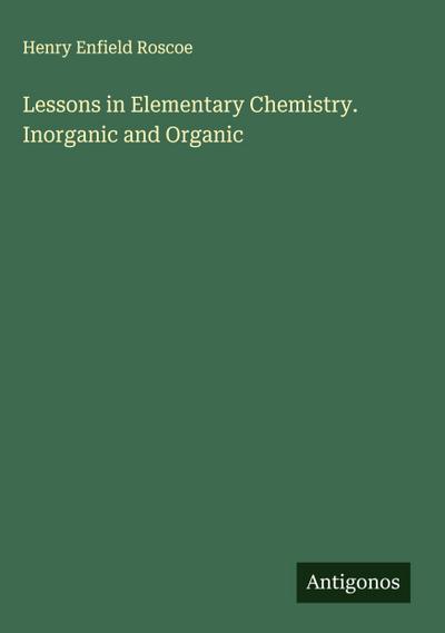Lessons in Elementary Chemistry. Inorganic and Organic