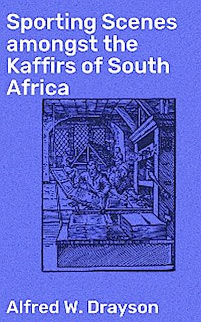 Sporting Scenes amongst the Kaffirs of South Africa (eBook, EPUB) - Alfred W. Drayson