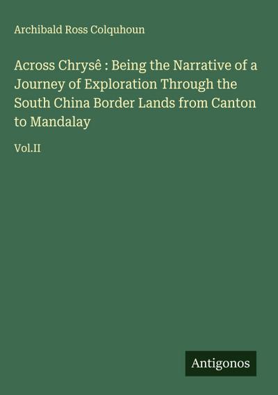 Across Chrysê : Being the Narrative of a Journey of Exploration Through the South China Border Lands from Canton to Mandalay