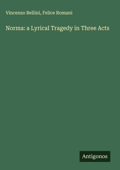 Norma: a Lyrical Tragedy in Three Acts