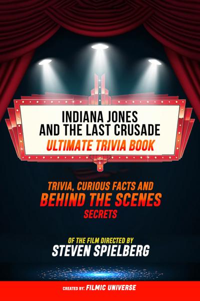 Indiana Jones And The Last Crusade - Ultimate Trivia Book: Trivia, Curious Facts And Behind The Scenes Secrets Of The Film Directed By Steven Spielberg